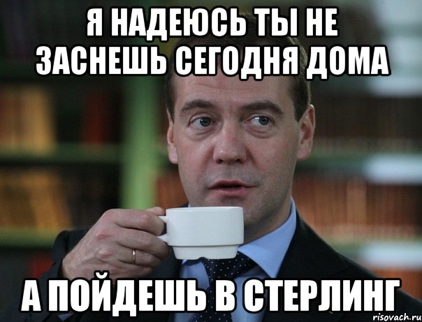 Я НАДЕЮСЬ ТЫ НЕ ЗАСНЕШЬ СЕГОДНЯ ДОМА А ПОЙДЕШЬ В СТЕРЛИНГ, Мем Медведев спок бро