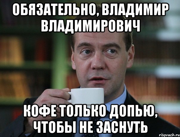 обязательно, Владимир владимирович кофе только допью, чтобы не заснуть, Мем Медведев спок бро