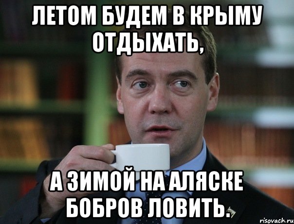 Летом будем в Крыму отдыхать, А зимой на Аляске бобров ловить., Мем Медведев спок бро