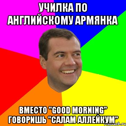 Училка по английскому армянка Вместо "good morning" говоришь "Салам аллейкум", Мем  Медведев advice