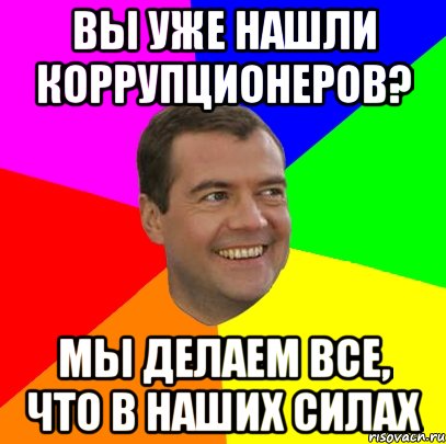 Вы уже нашли коррупционеров? мы делаем все, что в наших силах, Мем  Медведев advice