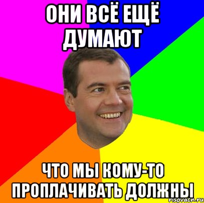 Они всё ещё думают что мы кому-то проплачивать должны, Мем  Медведев advice