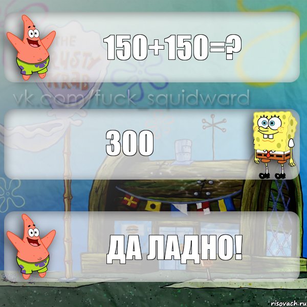 150+150=? 300 да ладно!