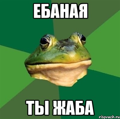 ЕБАНАЯ ТЫ ЖАБА