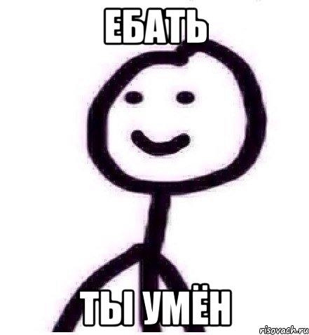 ЕБАТЬ ТЫ УМЁН