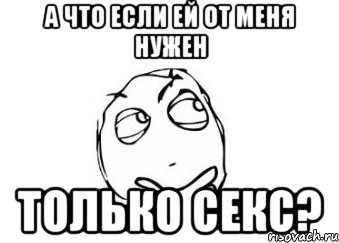 А что если ей от меня нужен только секс?, Мем Мне кажется или