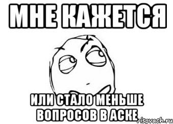 Мне кажется или стало меньше вопросов в аске, Мем Мне кажется или