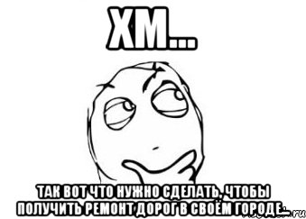 хм... так вот что нужно сделать, чтобы получить ремонт дорог в своём городе..., Мем Мне кажется или