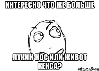 Интересно что же больше Лукин нос или живот кекса?, Мем Мне кажется или