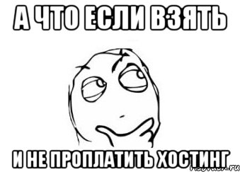 А что если взять и не проплатить хостинг, Мем Мне кажется или