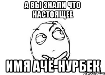 А ВЫ ЗНАЛИ ЧТО НАСТОЯЩЕЕ ИМЯ АЧЁ-НУРБЕК, Мем Мне кажется или