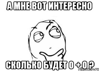 А мне вот интересно сколько будет 0 + 0 ?, Мем Мне кажется или