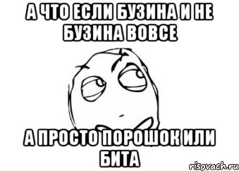 а что если бузина и не бузина вовсе а просто порошок или бита, Мем Мне кажется или