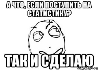 А что, если поступить на статистику? так и сделаю, Мем Мне кажется или