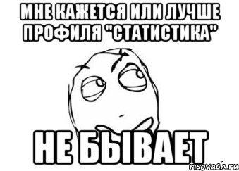 мне кажется или лучше профиля "статистика" не бывает, Мем Мне кажется или