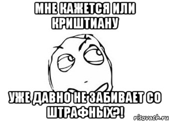 мне кажется или Криштиану уже давно не забивает со штрафных?!, Мем Мне кажется или