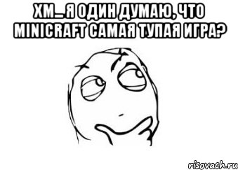 Хм... Я один думаю, что Minicraft самая тупая игра? , Мем Мне кажется или