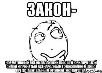 Закон- нормативный акт,обладающий высшей юридической силой и принятый всенародным голосованием либо представительным органом государства, Мем Мне кажется или