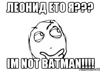 Леонид ето я??? Im not batman!!!!, Мем Мне кажется или