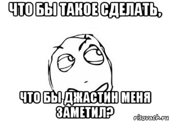 что бы такое сделать, что бы Джастин меня заметил?, Мем Мне кажется или