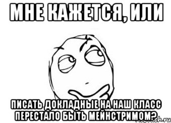 Мне кажется, или Писать докладные на наш класс перестало быть мейнстримом?, Мем Мне кажется или