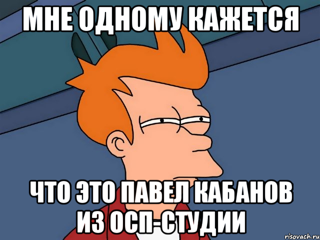 мне одному кажется что это павел кабанов из осп-студии, Мем  Фрай (мне кажется или)