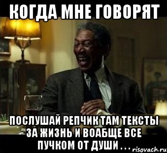 когда мне говорят послушай репчик там тексты за жизнь и воабще все пучком от души . . .