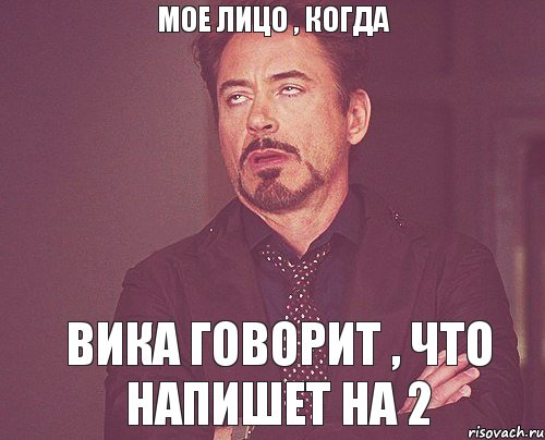 мое лицо , когда Вика говорит , что напишет на 2, Мем твое выражение лица