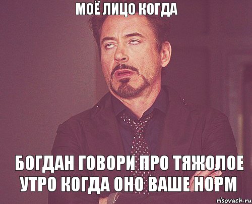 МОЁ ЛИЦО КОГДА БОГДАН ГОВОРИ ПРО ТЯЖОЛОЕ УТРО КОГДА ОНО ВАШЕ НОРМ, Мем твое выражение лица