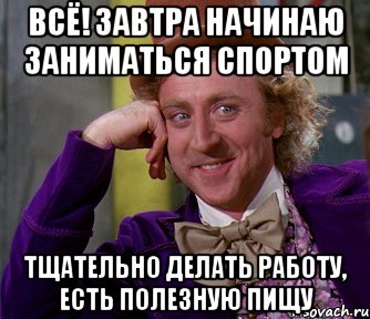 Всё! Завтра начинаю заниматься спортом Тщательно делать работу, есть полезную пищу, Мем мое лицо