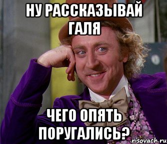 Ну рассказывай галя чего опять поругались?, Мем мое лицо