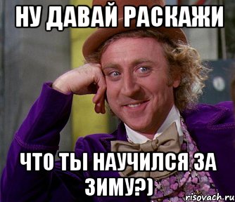 Ну давай раскажи что ты научился за зиму?), Мем мое лицо