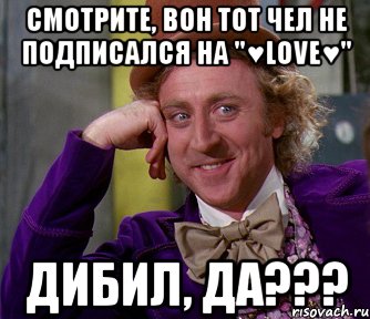 Смотрите, вон тот чел не подписался на "♥LoVe♥" Дибил, да???, Мем мое лицо