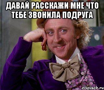 давай расскажи мне что тебе звонила подруга , Мем мое лицо