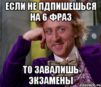 Если не пдпишешься на 6 фраз то завалишь экзамены, Мем мое лицо