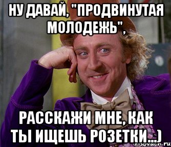 Ну давай, "продвинутая молодежь", расскажи мне, как ты ищешь розетки...), Мем мое лицо