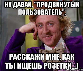 Ну давай, "продвинутый пользователь", расскажи мне, как ты ищешь розетки...), Мем мое лицо