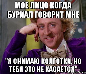 МОЕ ЛИЦО КОГДА БУРИАЛ ГОВОРИТ МНЕ "Я СНИМАЮ КОЛГОТКИ, НО ТЕБЯ ЭТО НЕ КАСАЕТСЯ", Мем мое лицо