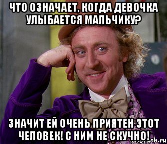 Что означает, когда девочка улыбается мальчику? Значит ей очень приятен этот человек! С ним не скучно!, Мем мое лицо