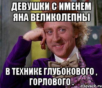 Девушки с именем Яна великолепны в технике глубокового , горлового ., Мем мое лицо