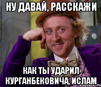 Ну давай, расскажи как ты ударил Курганбековича, Ислам, Мем мое лицо