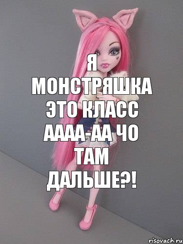 я монстряшка это класс аааа-аа чо там дальше?!