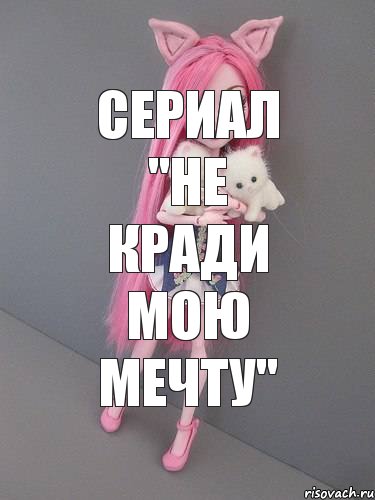 Сериал "Не кради мою мечту"