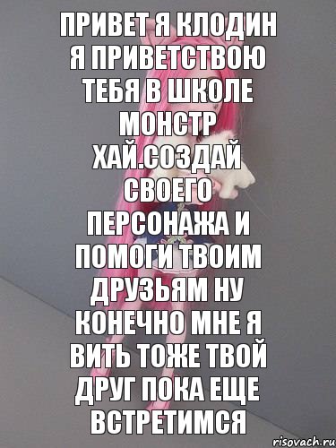 привет я клодин я приветствою тебя в школе монстр хай.Создай своего персонажа и помоги твоим друзьям ну конечно мне я вить тоже твой друг пока еще встретимся, Комикс монстер хай новая ученица