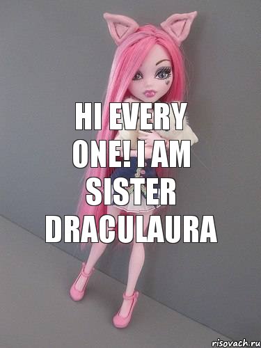 Hi every one! I am sister Draculaura