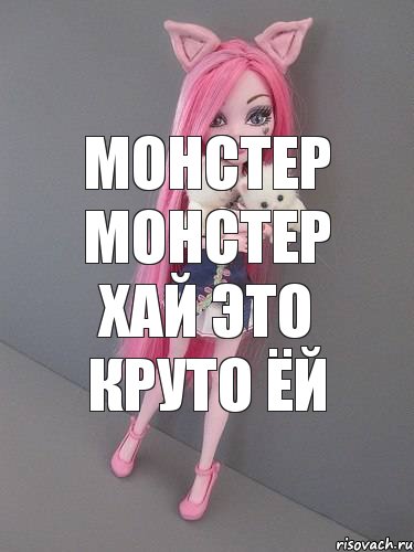 МОНСТЕР МОНСТЕР ХАЙ ЭТО КРУТО ЁЙ