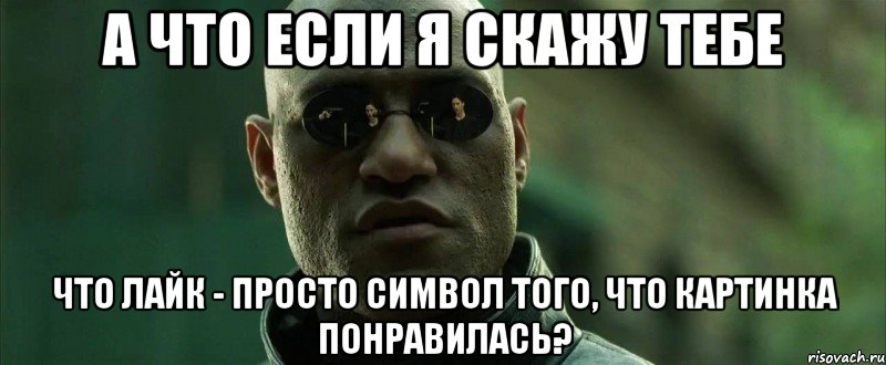 А что если я скажу тебе что лайк - просто символ того, что картинка понравилась?, Мем  морфеус