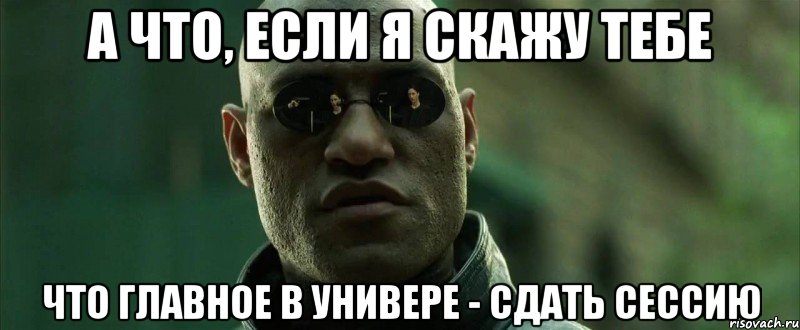 а что, если я скажу тебе что главное в универе - сдать сессию, Мем  морфеус