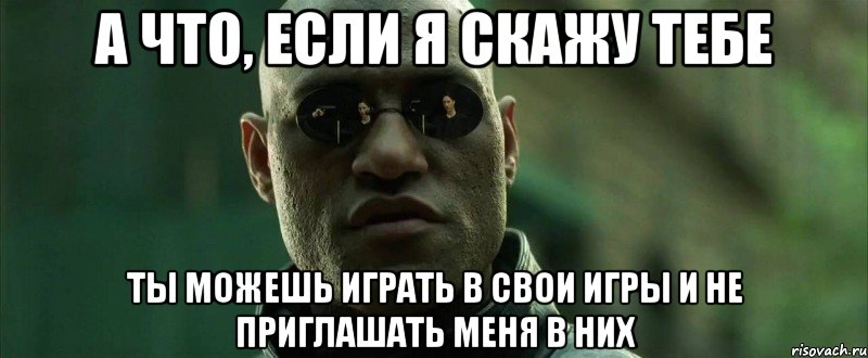 А что, если я скажу тебе Ты можешь играть в свои игры и не приглашать меня в них