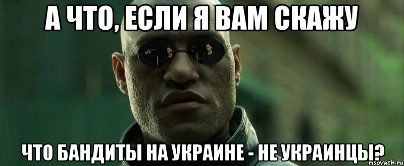 А что, если я вам скажу Что бандиты на украине - не украинцы?, Мем  морфеус